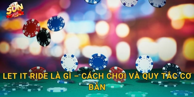 Let It Ride Là Gì – Cách Chơi Và Quy Tắc Cơ Bản