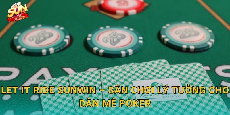 Let It Ride Sunwin – Sân Chơi Lý Tưởng Cho Dân Mê Poker