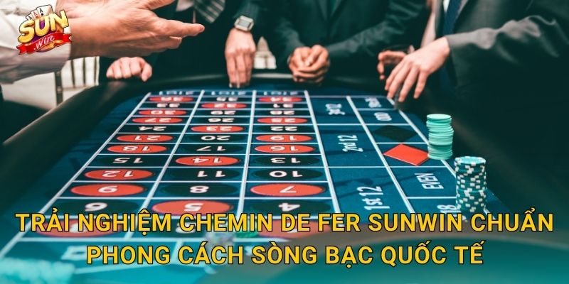 Trải Nghiệm Chemin de Fer Sunwin Chuẩn Phong Cách Sòng Bạc Quốc Tế