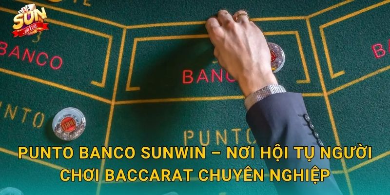 Punto Banco Sunwin – Trải Nghiệm Baccarat Châu Âu Đẳng Cấp Tại Nhà 3 Punto Banco Sunwin – Nơi Hội Tụ Người Chơi Baccarat Chuyên Nghiệp