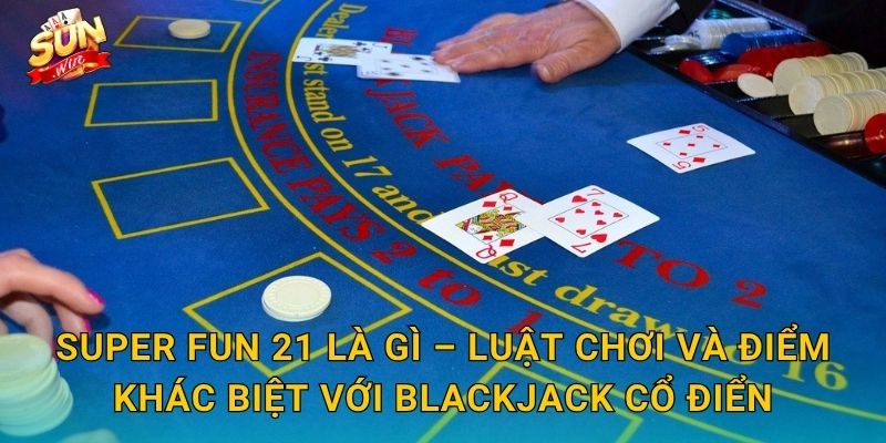 Super Fun 21 Là Gì – Luật Chơi Và Điểm Khác Biệt Với Blackjack Cổ Điển