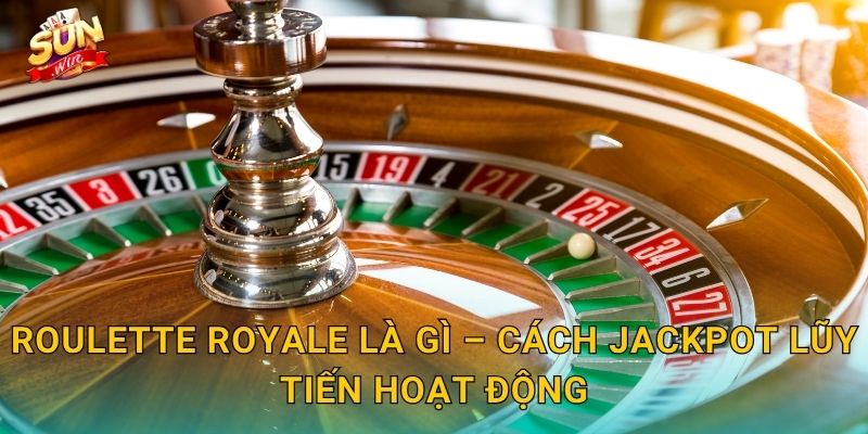 Roulette Royale Là Gì – Cách Jackpot Lũy Tiến Hoạt Động