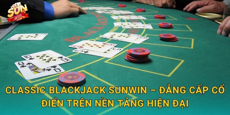 Classic Blackjack Sunwin – Huyền Thoại Sòng Bạc Không Bao Giờ Lỗi Thời 3 Classic Blackjack Sunwin – Đẳng Cấp Cổ Điển Trên Nền Tảng Hiện Ðại