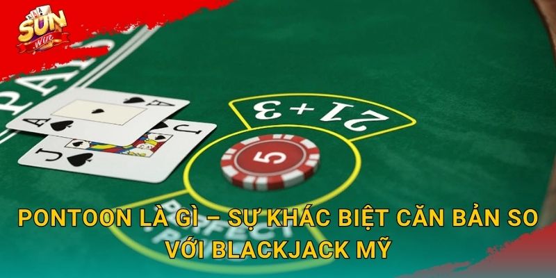 Pontoon Sunwin – Phiên Bản Blackjack Kiểu Anh Với Luật Chơi Thú Vị Riêng 2 Pontoon Là Gì – Sự Khác Biệt Căn Bản So Với Blackjack Mỹ