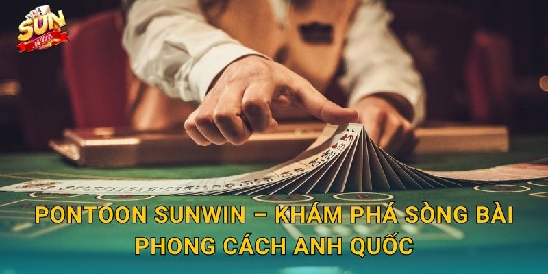 Pontoon Sunwin – Phiên Bản Blackjack Kiểu Anh Với Luật Chơi Thú Vị Riêng 3 Pontoon Sunwin – Khám Phá Sòng Bài Phong Cách Anh Quốc