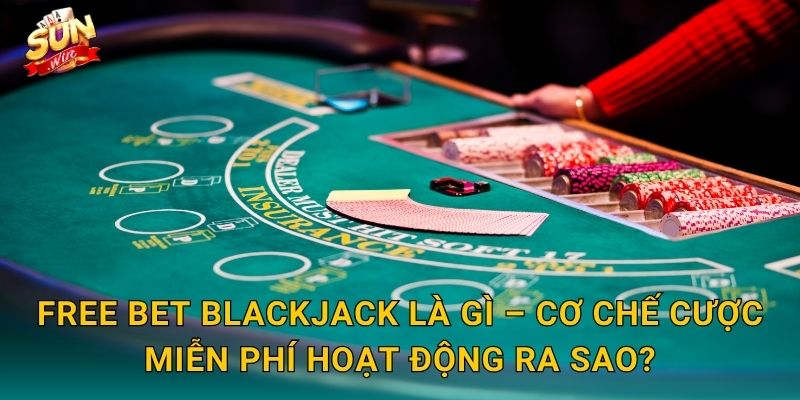 Free Bet Blackjack Sunwin – Cược Miễn Phí, Thắng Thật, Không Lo Mất Vốn 2 Free Bet Blackjack Là Gì – Cơ Chế Cược Miễn Phí Hoạt Động Ra Sao?