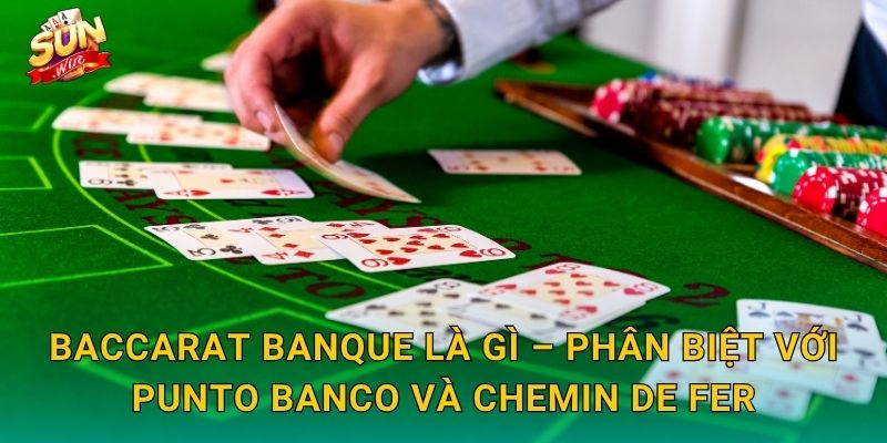 Baccarat Banque Là Gì – Phân Biệt Với Punto Banco Và Chemin de Fer