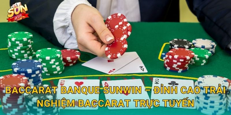 Baccarat Banque Sunwin – Đỉnh Cao Trải Nghiệm Baccarat Trực Tuyến