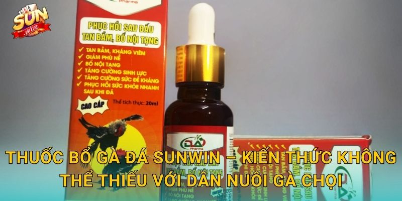Thuốc Bổ Gà Đá Sunwin – Kiến Thức Không Thể Thiếu Với Dân Nuôi Gà Chọi
